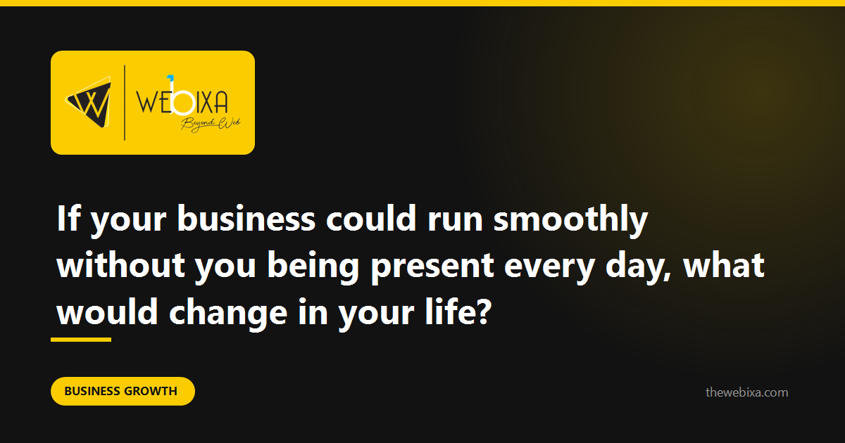 What would actually change in your life if the business ran without you being there?